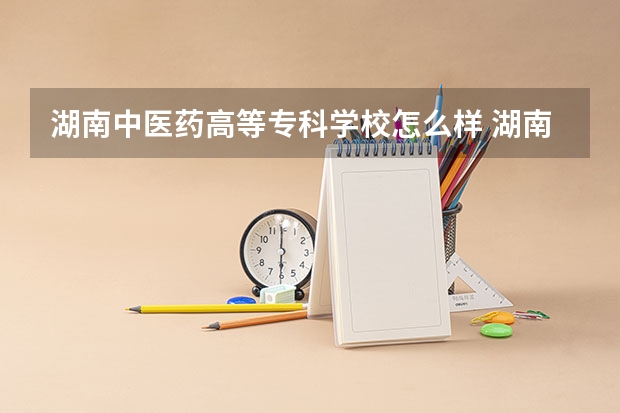 湖南中医药高等专科学校怎么样 湖南中医药高等专科学校专业和录取分数线介绍