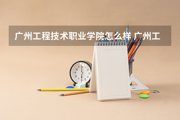 广州工程技术职业学院怎么样 广州工程技术职业学院专业和录取分数线介绍
