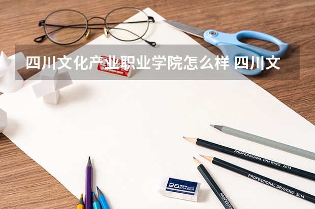 四川文化产业职业学院怎么样 四川文化产业职业学院专业和录取分数线介绍