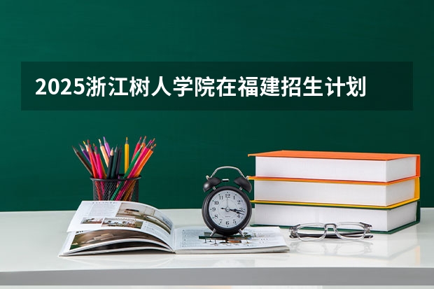 2025浙江树人学院在福建招生计划人数一览表