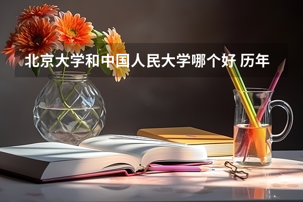北京大学和中国人民大学哪个好 历年录取分数线对比