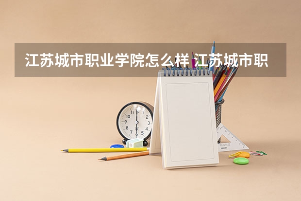 江苏城市职业学院怎么样 江苏城市职业学院专业和录取分数线介绍