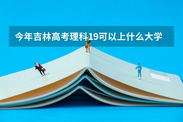 今年吉林高考理科19可以上什么大学