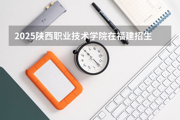 2025陕西职业技术学院在福建招生计划人数一览表