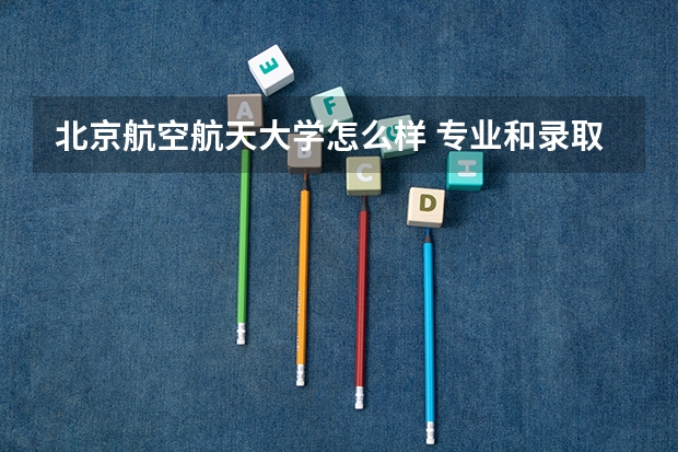 北京航空航天大学怎么样 专业和录取分数线介绍