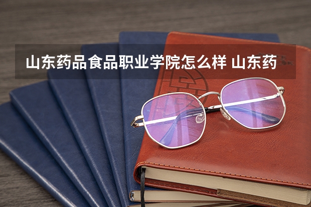 山东药品食品职业学院怎么样 山东药品食品职业学院专业和录取分数线介绍