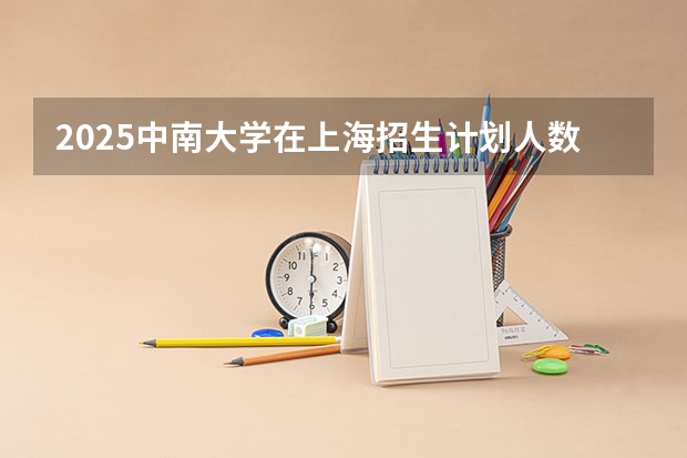 2025中南大学在上海招生计划人数一览表