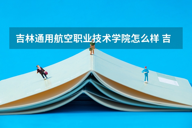 吉林通用航空职业技术学院怎么样 吉林通用航空职业技术学院专业和录取分数线介绍