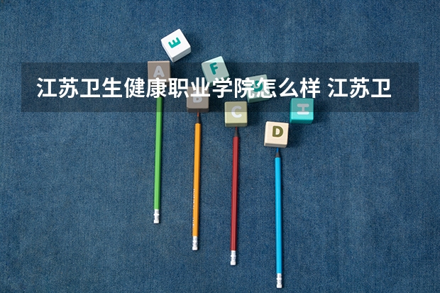 江苏卫生健康职业学院怎么样 江苏卫生健康职业学院专业和录取分数线介绍