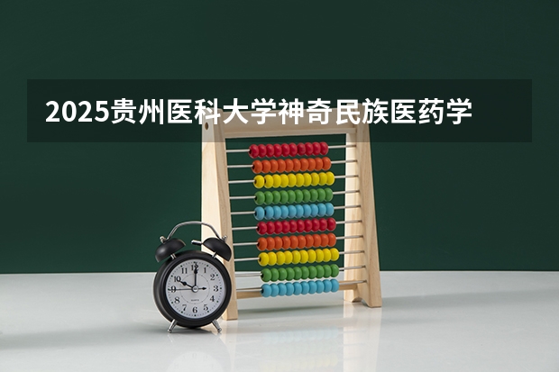 2025贵州医科大学神奇民族医药学院在福建招生计划人数一览表