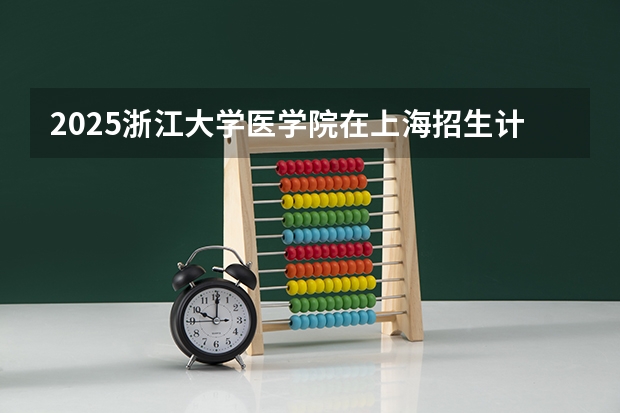 2025浙江大学医学院在上海招生计划人数一览表