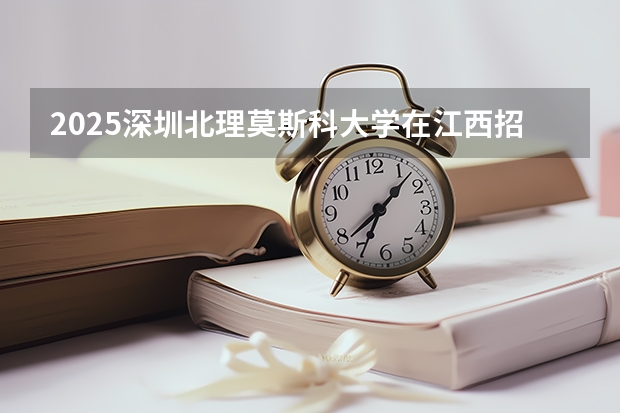 2025深圳北理莫斯科大学在江西招生计划人数一览表