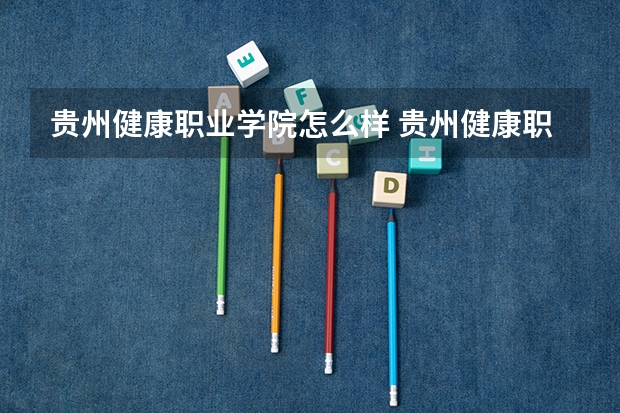 贵州健康职业学院怎么样 贵州健康职业学院专业和录取分数线介绍