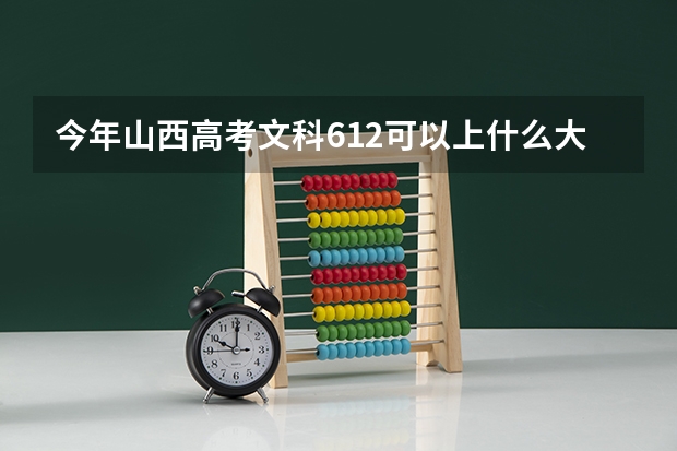今年山西高考文科612可以上什么大学