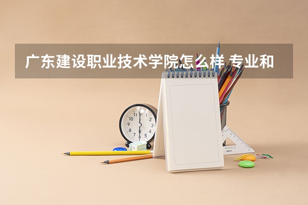 广东建设职业技术学院怎么样 专业和录取分数线介绍