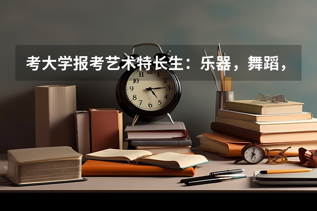 考大学报考艺术特长生：乐器，舞蹈，美术等，哪个更容易考级并且高考加分