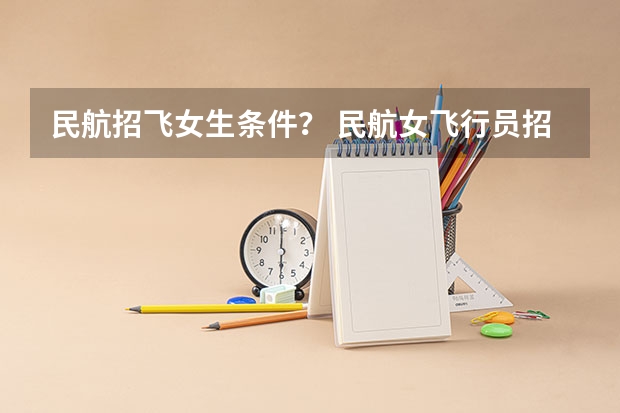 民航招飞女生条件？ 民航女飞行员招飞标准