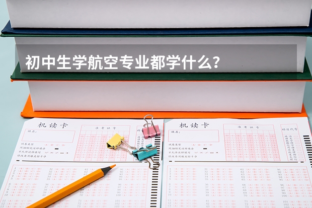 初中生学航空专业都学什么？