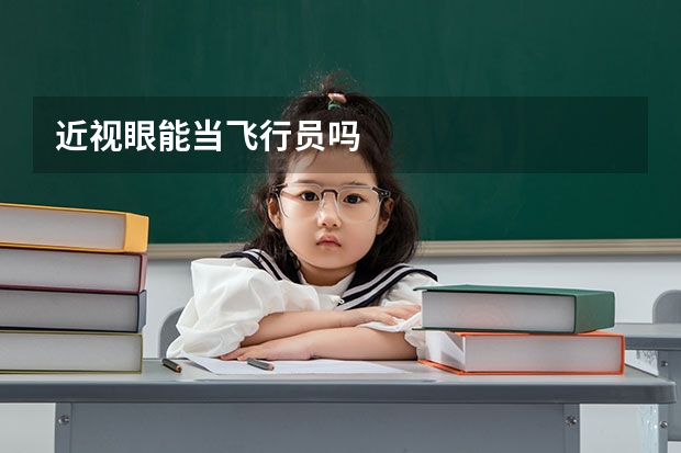 近视眼能当飞行员吗