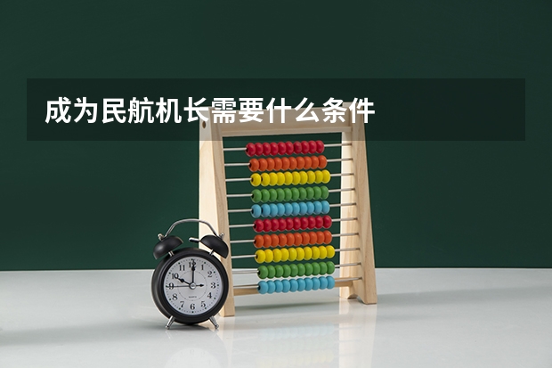 成为民航机长需要什么条件