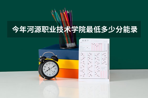 今年河源职业技术学院最低多少分能录取 广东历年录取分数线