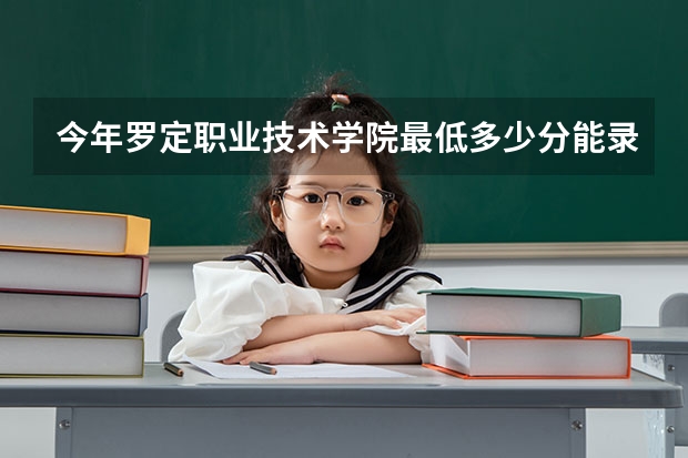 今年罗定职业技术学院最低多少分能录取 广东历年录取分数线