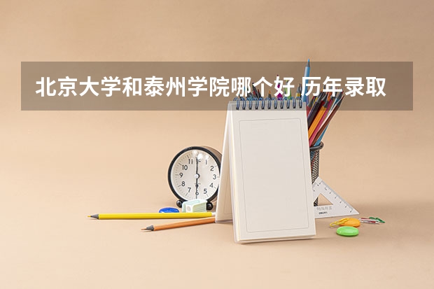 北京大学和泰州学院哪个好 历年录取分数线对比