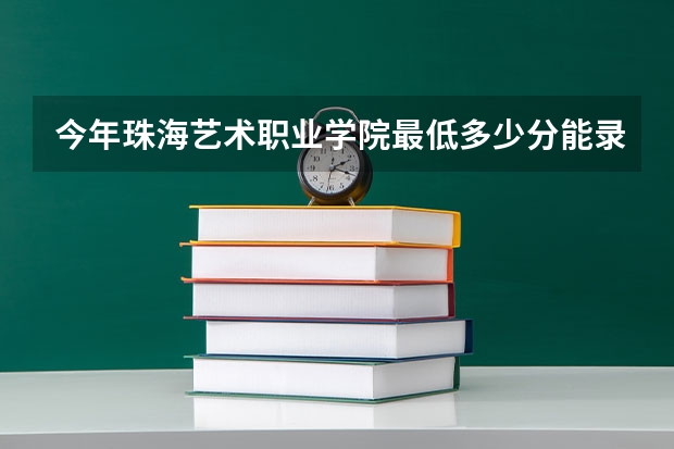 今年珠海艺术职业学院最低多少分能录取 广东历年录取分数线