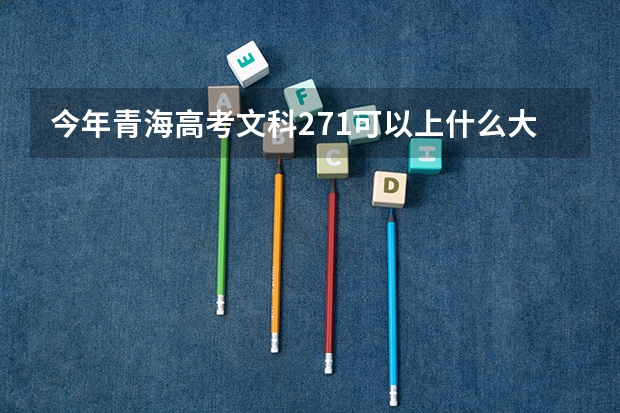 今年青海高考文科271可以上什么大学