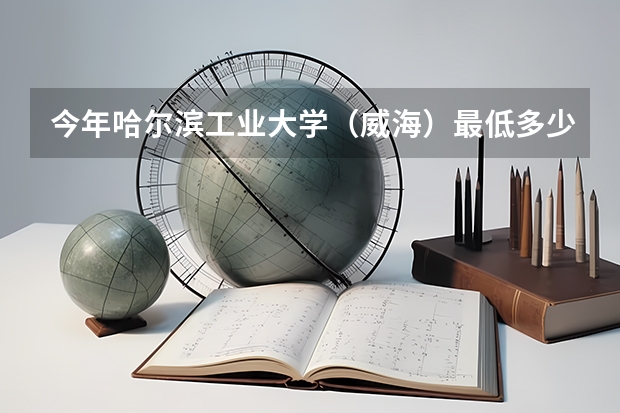 今年哈尔滨工业大学（威海）最低多少分能录取 山东历年录取分数线