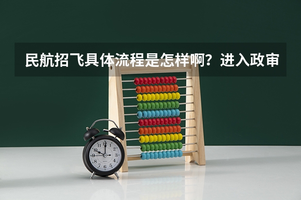 民航招飞具体流程是怎样啊？进入政审是不是以后难度就不大啦？朋友是应届大学本科生。请了解的高人指点啊（中国民航大学2025年飞行技术专业报考须知）