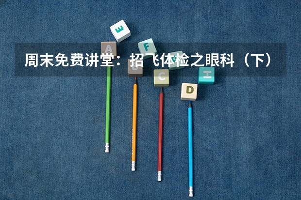 周末免费讲堂：招飞体检之眼科（下）（招飞体检眼科常见异常：玻璃膜疣）