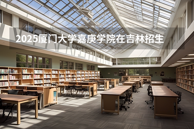 2025厦门大学嘉庚学院在吉林招生计划一览表