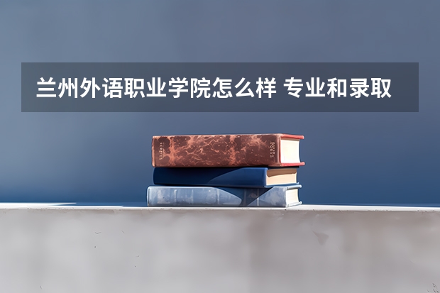 兰州外语职业学院怎么样 专业和录取分数线介绍
