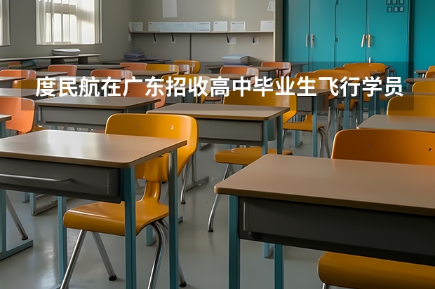 度民航在广东招收高中毕业生飞行学员工作通知 空军招飞方面
