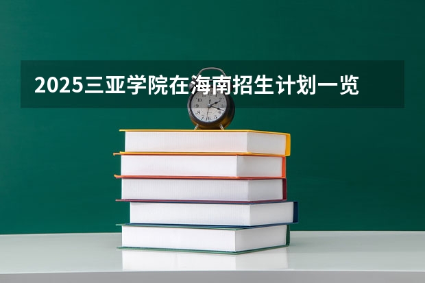2025三亚学院在海南招生计划一览表