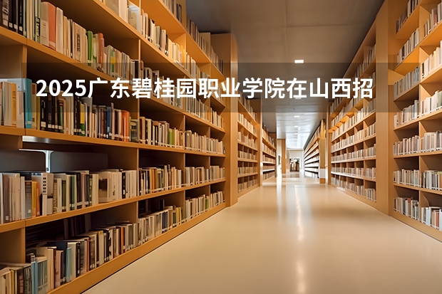 2025广东碧桂园职业学院在山西招生计划一览表