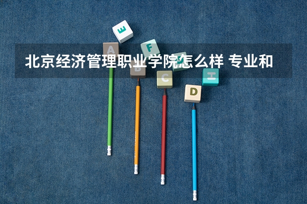 北京经济管理职业学院怎么样 专业和录取分数线介绍