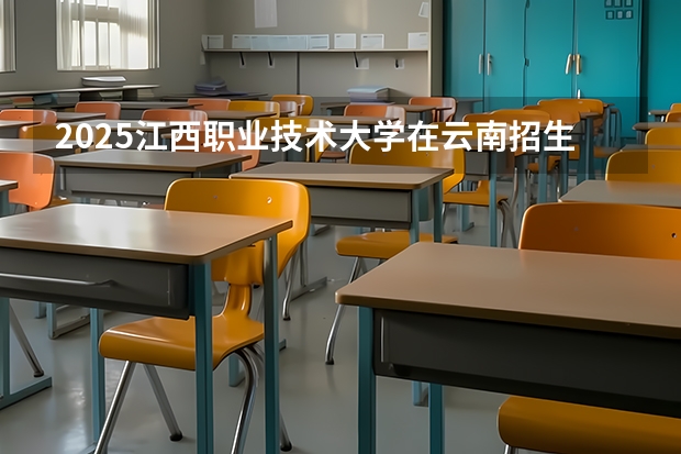 2025江西职业技术大学在云南招生计划一览表