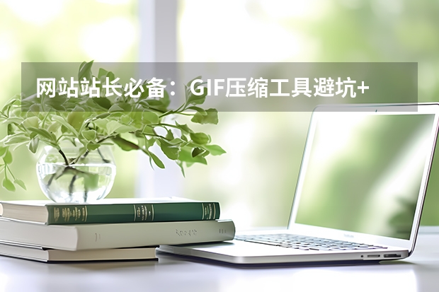 网站站长必备：GIF压缩工具避坑+实操，告别网页加载卡顿