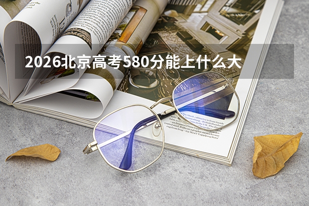 2026北京高考580分能上什么大学？