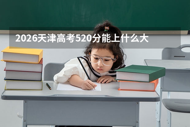 2026天津高考520分能上什么大学？