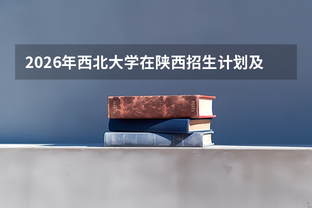 2026年西北大学在陕西招生计划及录取分数线一览表（附位次）