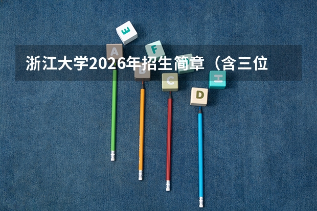 浙江大学2026年招生简章（含三位一体）：计划6450人，附各省录取分数线及学费