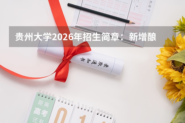贵州大学2026年招生简章：新增酿酒工程，附录取分数线+选科要求+学费