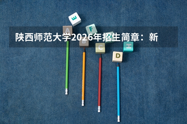 陕西师范大学2026年招生简章：新增教育技术学（智能教育），附陕西录取线+选科