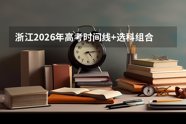 浙江2026年高考时间线+选科组合建议