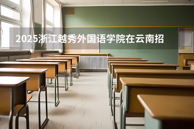 2025浙江越秀外国语学院在云南招生计划一览表