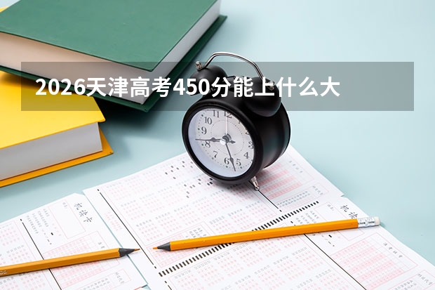 2026天津高考450分能上什么大学？