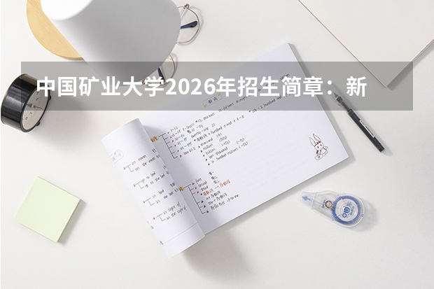 中国矿业大学2026年招生简章：新增新能源科学与工程，附江苏录取线+学费